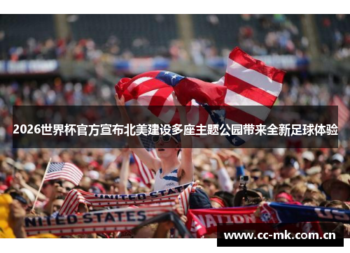 2026世界杯官方宣布北美建设多座主题公园带来全新足球体验 2026世界杯官方宣布北美建设多座主题公园带来全新足球体验
