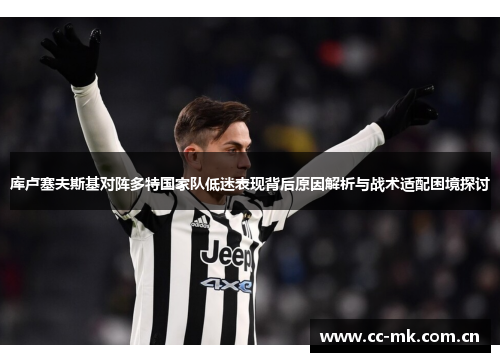 库卢塞夫斯基对阵多特国家队低迷表现背后原因解析与战术适配困境探讨 库卢塞夫斯基对阵多特国家队低迷表现背后原因解析与战术适配困境探讨