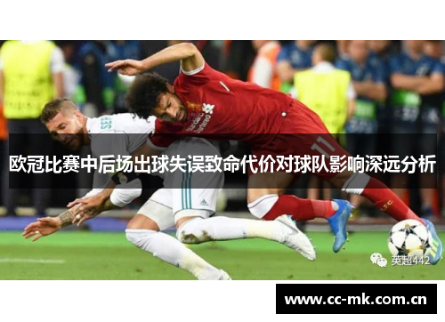 欧冠比赛中后场出球失误致命代价对球队影响深远分析 欧冠比赛中后场出球失误致命代价对球队影响深远分析