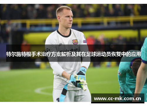 特尔施特根手术治疗方案解析及其在足球运动员恢复中的应用 特尔施特根手术治疗方案解析及其在足球运动员恢复中的应用