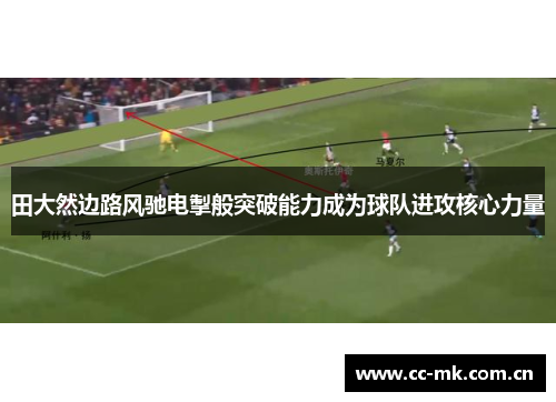 田大然边路风驰电掣般突破能力成为球队进攻核心力量 田大然边路风驰电掣般突破能力成为球队进攻核心力量