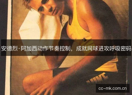 安德烈·阿加西动作节奏控制，成就网球进攻呼吸密码