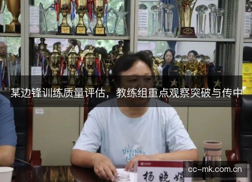 某边锋训练质量评估,教练组重点观察突破与传中 某边锋训练质量评估,教练组重点观察突破与传中