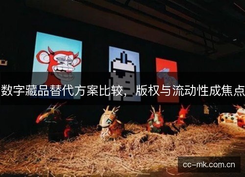 数字藏品替代方案比较，版权与流动性成焦点